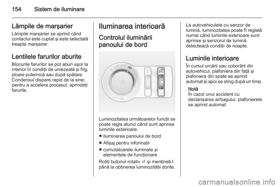 OPEL ASTRA J 2015.75 Manual de utilizare (in Romanian) 154Sistem de iluminareLămpile de marşarier
Lămpile marşarier se aprind când contactul este cuplat şi este selectată
treapta marşarier.
Lentilele farurilor aburite
Blocurile farurilor se pot ab OPEL ASTRA J 2015.75 Manual de utilizare (in Romanian) 154Sistem de iluminareLămpile de marşarier
Lămpile marşarier se aprind când contactul este cuplat şi este selectată
treapta marşarier.
Lentilele farurilor aburite
Blocurile farurilor se pot ab