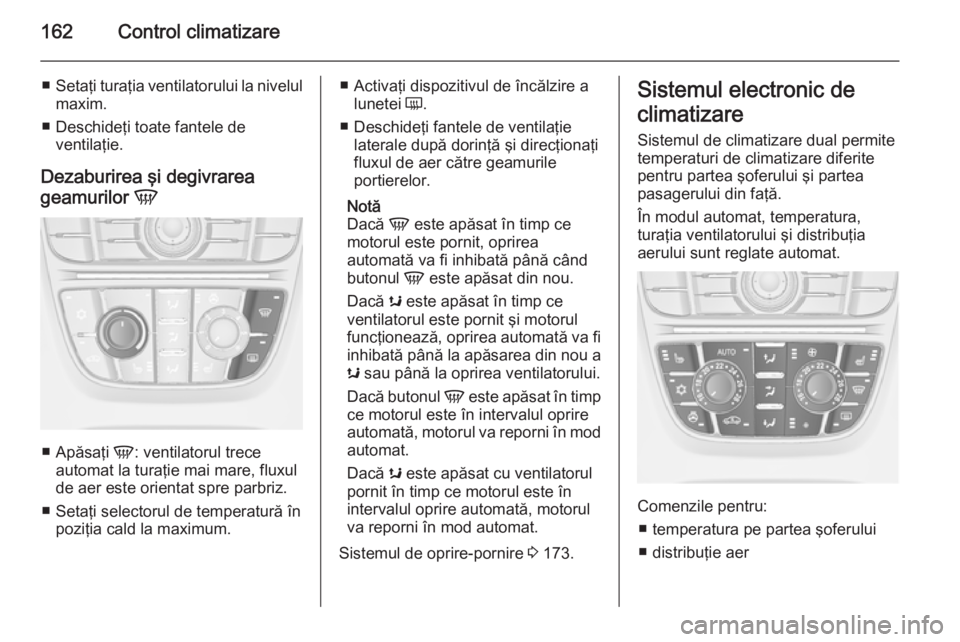 OPEL ASTRA J 2015.75  Manual de utilizare (in Romanian) 162Control climatizare
■Setaţi turaţia ventilatorului la nivelul
maxim.
■ Deschideţi toate fantele de ventilaţie.
Dezaburirea şi degivrarea
geamurilor  V
■
Apăsaţi  V: ventilatorul trece
