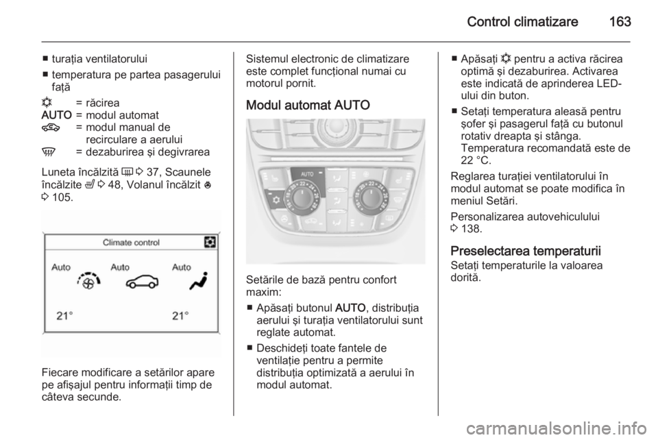 OPEL ASTRA J 2015.75  Manual de utilizare (in Romanian) Control climatizare163
■ turaţia ventilatorului
■ temperatura pe partea pasagerului faţăn=răcireaAUTO=modul automat4=modul manual de
recirculare a aeruluiV=dezaburirea şi degivrarea
Luneta î