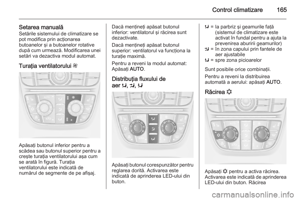 OPEL ASTRA J 2015.75  Manual de utilizare (in Romanian) Control climatizare165
Setarea manualăSetările sistemului de climatizare sepot modifica prin acţionarea
butoanelor şi a butoanelor rotative
după cum urmează. Modificarea unei
setări va dezactiv