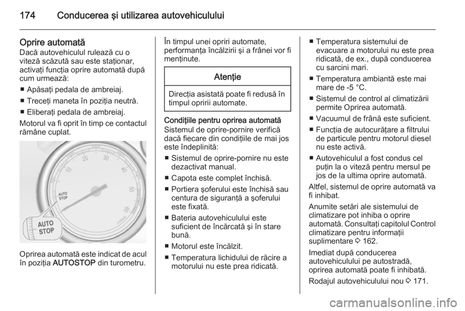 OPEL ASTRA J 2015.75 Manual de utilizare (in Romanian) 174Conducerea şi utilizarea autovehiculului
Oprire automatăDacă autovehiculul rulează cu o
viteză scăzută sau este staţionar,
activaţi funcţia oprire automată după
cum urmează:
■ Apăsa OPEL ASTRA J 2015.75 Manual de utilizare (in Romanian) 174Conducerea şi utilizarea autovehiculului
Oprire automatăDacă autovehiculul rulează cu o
viteză scăzută sau este staţionar,
activaţi funcţia oprire automată după
cum urmează:
■ Apăsa