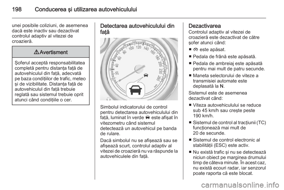 OPEL ASTRA J 2015.75 Manual de utilizare (in Romanian) 198Conducerea şi utilizarea autovehiculului
unei posibile coliziuni, de asemenea
dacă este inactiv sau dezactivat
controlul adaptiv al vitezei de
croazieră.9 Avertisment
Şoferul acceptă responsab OPEL ASTRA J 2015.75 Manual de utilizare (in Romanian) 198Conducerea şi utilizarea autovehiculului
unei posibile coliziuni, de asemenea
dacă este inactiv sau dezactivat
controlul adaptiv al vitezei de
croazieră.9 Avertisment
Şoferul acceptă responsab