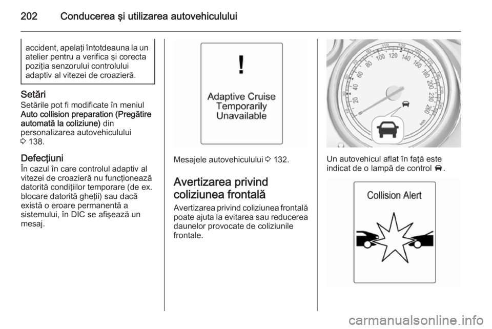 OPEL ASTRA J 2015.75 Manual de utilizare (in Romanian) 202Conducerea şi utilizarea autovehicululuiaccident, apelaţi întotdeauna la unatelier pentru a verifica şi corecta
poziţia senzorului controlului
adaptiv al vitezei de croazieră.
Setări
Setări OPEL ASTRA J 2015.75 Manual de utilizare (in Romanian) 202Conducerea şi utilizarea autovehicululuiaccident, apelaţi întotdeauna la unatelier pentru a verifica şi corecta
poziţia senzorului controlului
adaptiv al vitezei de croazieră.
Setări
Setări