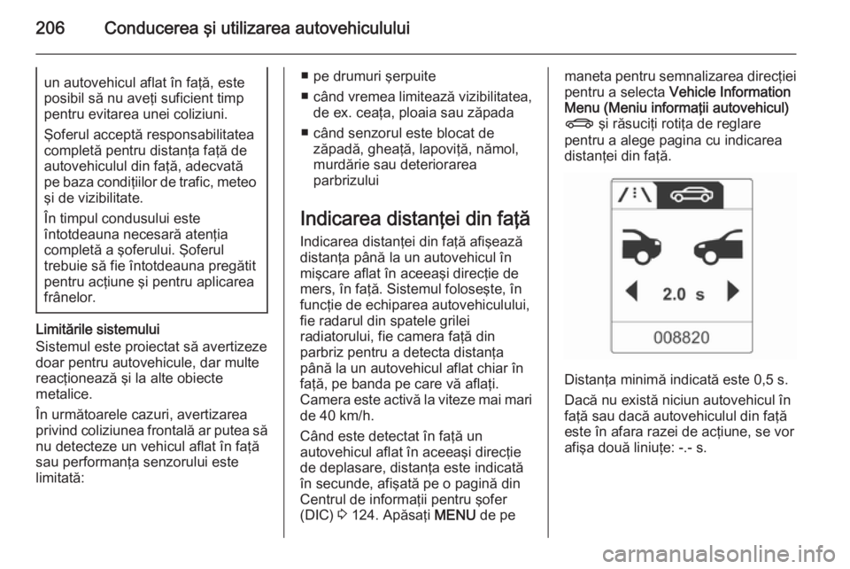 OPEL ASTRA J 2015.75 Manual de utilizare (in Romanian) 206Conducerea şi utilizarea autovehicululuiun autovehicul aflat în faţă, este
posibil să nu aveţi suficient timp
pentru evitarea unei coliziuni.
Şoferul acceptă responsabilitatea completă pen OPEL ASTRA J 2015.75 Manual de utilizare (in Romanian) 206Conducerea şi utilizarea autovehicululuiun autovehicul aflat în faţă, este
posibil să nu aveţi suficient timp
pentru evitarea unei coliziuni.
Şoferul acceptă responsabilitatea completă pen