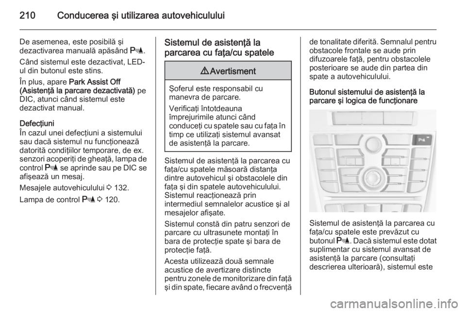 OPEL ASTRA J 2015.75  Manual de utilizare (in Romanian) 210Conducerea şi utilizarea autovehiculului
De asemenea, este posibilă şi
dezactivarea manuală apăsând  r.
Când sistemul este dezactivat, LED-
ul din butonul este stins.
În plus, apare  Park A