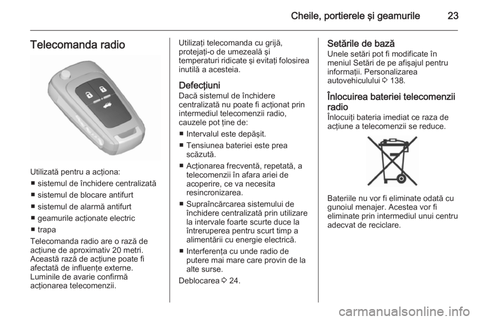 OPEL ASTRA J 2015.75  Manual de utilizare (in Romanian) Cheile, portierele şi geamurile23Telecomanda radio
Utilizată pentru a acţiona:■ sistemul de închidere centralizată
■ sistemul de blocare antifurt
■ sistemul de alarmă antifurt
■ geamuril