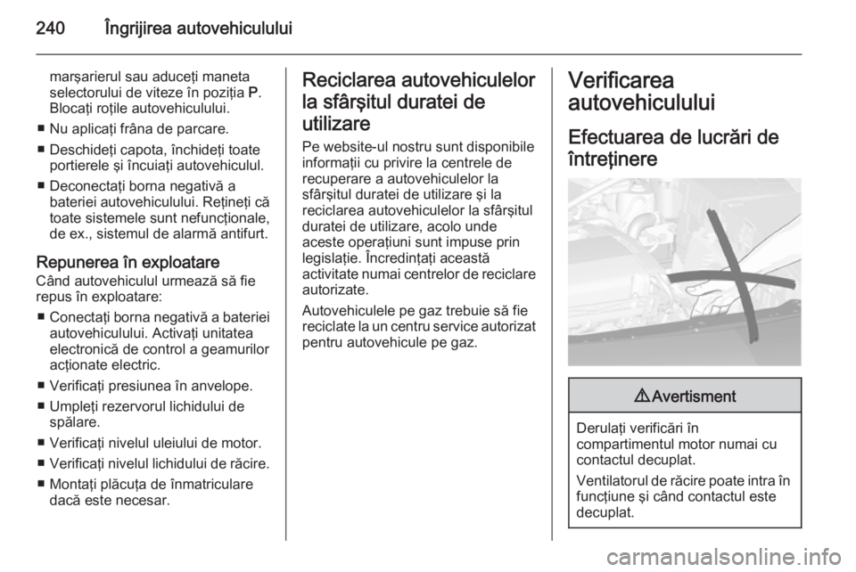 OPEL ASTRA J 2015.75 Manual de utilizare (in Romanian) 240Îngrijirea autovehiculului
marşarierul sau aduceţi maneta
selectorului de viteze în poziţia P.
Blocaţi roţile autovehiculului.
■ Nu aplicaţi frâna de parcare.
■ Deschideţi capota, î OPEL ASTRA J 2015.75 Manual de utilizare (in Romanian) 240Îngrijirea autovehiculului
marşarierul sau aduceţi maneta
selectorului de viteze în poziţia P.
Blocaţi roţile autovehiculului.
■ Nu aplicaţi frâna de parcare.
■ Deschideţi capota, î