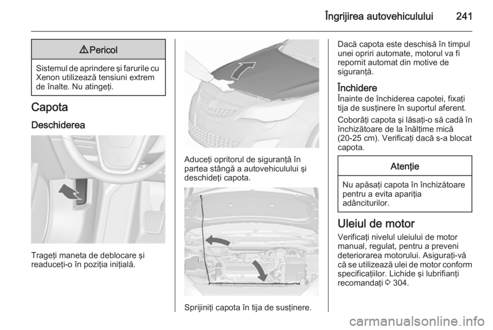 OPEL ASTRA J 2015.75 Manual de utilizare (in Romanian) Îngrijirea autovehiculului2419Pericol
Sistemul de aprindere şi farurile cu
Xenon utilizează tensiuni extrem
de înalte. Nu atingeţi.
Capota
Deschiderea
Trageţi maneta de deblocare şi
readuceţi- OPEL ASTRA J 2015.75 Manual de utilizare (in Romanian) Îngrijirea autovehiculului2419Pericol
Sistemul de aprindere şi farurile cu
Xenon utilizează tensiuni extrem
de înalte. Nu atingeţi.
Capota
Deschiderea
Trageţi maneta de deblocare şi
readuceţi-