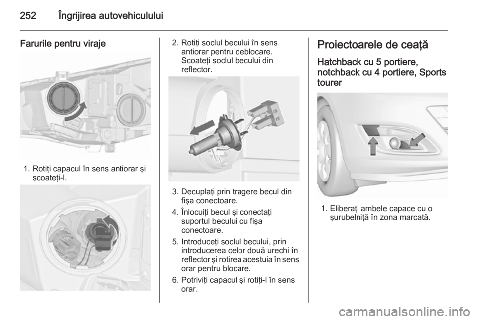OPEL ASTRA J 2015.75  Manual de utilizare (in Romanian) 252Îngrijirea autovehiculului
Farurile pentru viraje
1. Rotiţi capacul în sens antiorar şiscoateţi-l.
2. Rotiţi soclul becului în sensantiorar pentru deblocare.
Scoateţi soclul becului din
ref