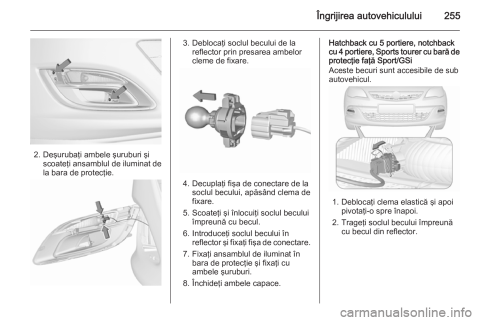 OPEL ASTRA J 2015.75  Manual de utilizare (in Romanian) Îngrijirea autovehiculului255
2. Deşurubaţi ambele şuruburi şiscoateţi ansamblul de iluminat de
la bara de protecţie.
3. Deblocaţi soclul becului de la reflector prin presarea ambelor
cleme de
