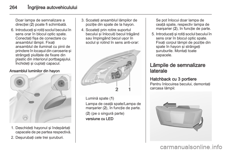OPEL ASTRA J 2015.75 Manual de utilizare (in Romanian) 264Îngrijirea autovehiculului
Doar lampa de semnalizare a
direcţiei ( 2) poate fi schimbată.
6. Introduceţi şi rotiţi soclul becului în
sens orar în blocul optic spate.
Conectaţi fişa de con OPEL ASTRA J 2015.75 Manual de utilizare (in Romanian) 264Îngrijirea autovehiculului
Doar lampa de semnalizare a
direcţiei ( 2) poate fi schimbată.
6. Introduceţi şi rotiţi soclul becului în
sens orar în blocul optic spate.
Conectaţi fişa de con