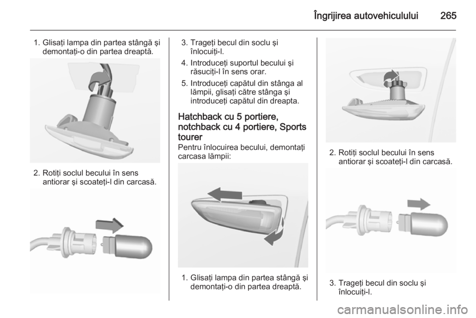 OPEL ASTRA J 2015.75 Manual de utilizare (in Romanian) Îngrijirea autovehiculului265
1. Glisaţi lampa din partea stângă şidemontaţi-o din partea dreaptă.
2. Rotiţi soclul becului în sensantiorar şi scoateţi-l din carcasă.
3. Trageţi becul din OPEL ASTRA J 2015.75 Manual de utilizare (in Romanian) Îngrijirea autovehiculului265
1. Glisaţi lampa din partea stângă şidemontaţi-o din partea dreaptă.
2. Rotiţi soclul becului în sensantiorar şi scoateţi-l din carcasă.
3. Trageţi becul din