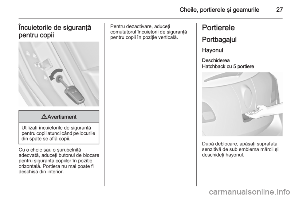 OPEL ASTRA J 2015.75  Manual de utilizare (in Romanian) Cheile, portierele şi geamurile27Încuietorile de siguranţă
pentru copii9 Avertisment
Utilizaţi încuietorile de siguranţă
pentru copii atunci când pe locurile din spate se află copii.
Cu o ch