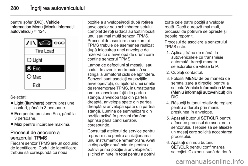 OPEL ASTRA J 2015.75  Manual de utilizare (in Romanian) 280Îngrijirea autovehiculului
pentru şofer (DIC), Vehicle
Information Menu (Meniu informaţii
autovehicul)  3  124.
Selectaţi:
■ Light (Iluminare)  pentru presiune
confort, până la 3 persoane.

