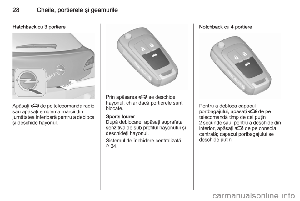 OPEL ASTRA J 2015.75  Manual de utilizare (in Romanian) 28Cheile, portierele şi geamurile
Hatchback cu 3 portiere
Apăsaţi x de pe telecomanda radio
sau apăsaţi emblema mărcii din
jumătatea inferioară pentru a debloca
şi deschide hayonul.
Prin apă