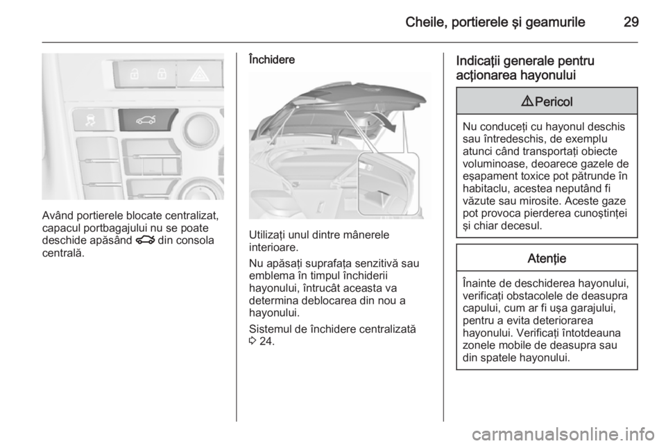 OPEL ASTRA J 2015.75  Manual de utilizare (in Romanian) Cheile, portierele şi geamurile29
Având portierele blocate centralizat,
capacul portbagajului nu se poate
deschide apăsând  x din consola
centrală.
Închidere
Utilizaţi unul dintre mânerele
int