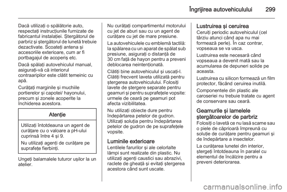 OPEL ASTRA J 2015.75 Manual de utilizare (in Romanian) Îngrijirea autovehiculului299
Dacă utilizaţi o spălătorie auto,
respectaţi instrucţiunile furnizate de fabricantul instalaţiei. Ştergătorul de
parbriz şi ştergătorul de lunetă trebuie
de OPEL ASTRA J 2015.75 Manual de utilizare (in Romanian) Îngrijirea autovehiculului299
Dacă utilizaţi o spălătorie auto,
respectaţi instrucţiunile furnizate de fabricantul instalaţiei. Ştergătorul de
parbriz şi ştergătorul de lunetă trebuie
de