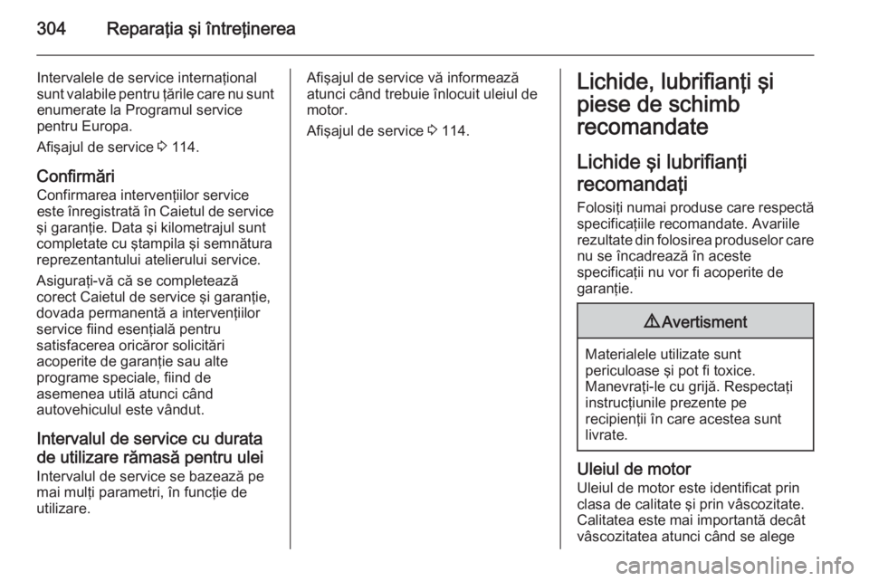 OPEL ASTRA J 2015.75 Manual de utilizare (in Romanian) 304Reparaţia şi întreţinerea
Intervalele de service internaţional
sunt valabile pentru ţările care nu sunt
enumerate la Programul service
pentru Europa.
Afişajul de service 3 114.
Confirmări OPEL ASTRA J 2015.75 Manual de utilizare (in Romanian) 304Reparaţia şi întreţinerea
Intervalele de service internaţional
sunt valabile pentru ţările care nu sunt
enumerate la Programul service
pentru Europa.
Afişajul de service 3 114.
Confirmări
