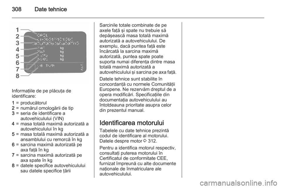 OPEL ASTRA J 2015.75 Manual de utilizare (in Romanian) 308Date tehnice
Informaţiile de pe plăcuţa de
identificare:
1=producătorul2=numărul omologării de tip3=seria de identificare a
autovehiculului (VIN)4=masa totală maximă autorizată a autovehic OPEL ASTRA J 2015.75 Manual de utilizare (in Romanian) 308Date tehnice
Informaţiile de pe plăcuţa de
identificare:
1=producătorul2=numărul omologării de tip3=seria de identificare a
autovehiculului (VIN)4=masa totală maximă autorizată a autovehic
