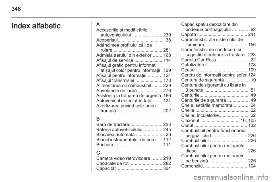 OPEL ASTRA J 2015.75 Manual de utilizare (in Romanian) 346Index alfabeticAAccesoriile şi modificările autovehiculului .......................239
Acoperişul ..................................... 38
Adâncimea profilului căii de rulare ............... OPEL ASTRA J 2015.75 Manual de utilizare (in Romanian) 346Index alfabeticAAccesoriile şi modificările autovehiculului .......................239
Acoperişul ..................................... 38
Adâncimea profilului căii de rulare ...............