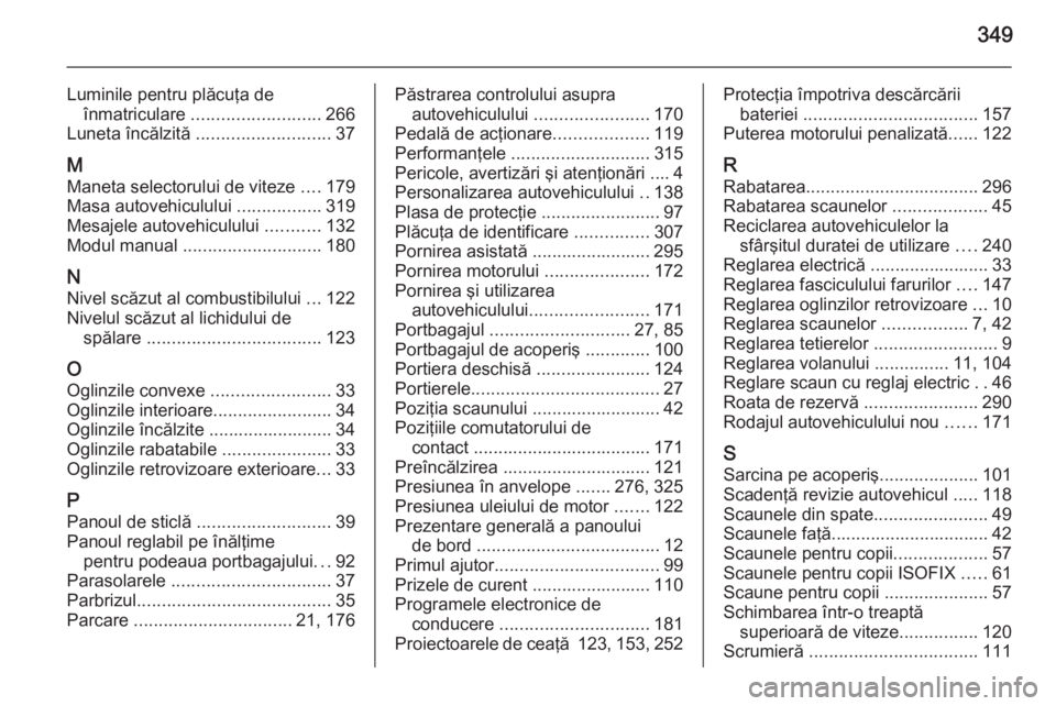 OPEL ASTRA J 2015.75  Manual de utilizare (in Romanian) 349
Luminile pentru plăcuţa deînmatriculare  .......................... 266
Luneta încălzită  ........................... 37
M Maneta selectorului de viteze  ....179
Masa autovehiculului  ......
