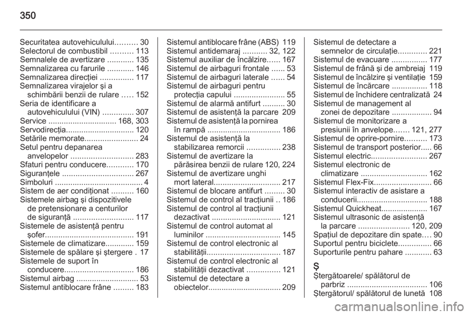 OPEL ASTRA J 2015.75  Manual de utilizare (in Romanian) 350
Securitatea autovehiculului..........30
Selectorul de combustibil  ..........113
Semnalele de avertizare  ............135
Semnalizarea cu farurile  ............146
Semnalizarea direcţiei  .......