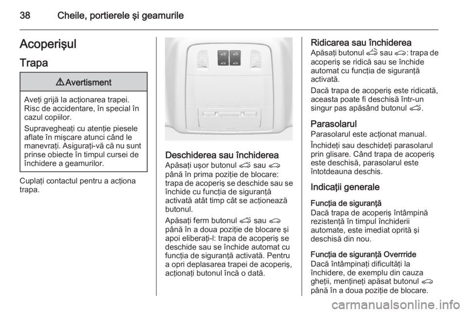 OPEL ASTRA J 2015.75  Manual de utilizare (in Romanian) 38Cheile, portierele şi geamurileAcoperişulTrapa9 Avertisment
Aveţi grijă la acţionarea trapei.
Risc de accidentare, în special în
cazul copiilor.
Supravegheaţi cu atenţie piesele aflate în 