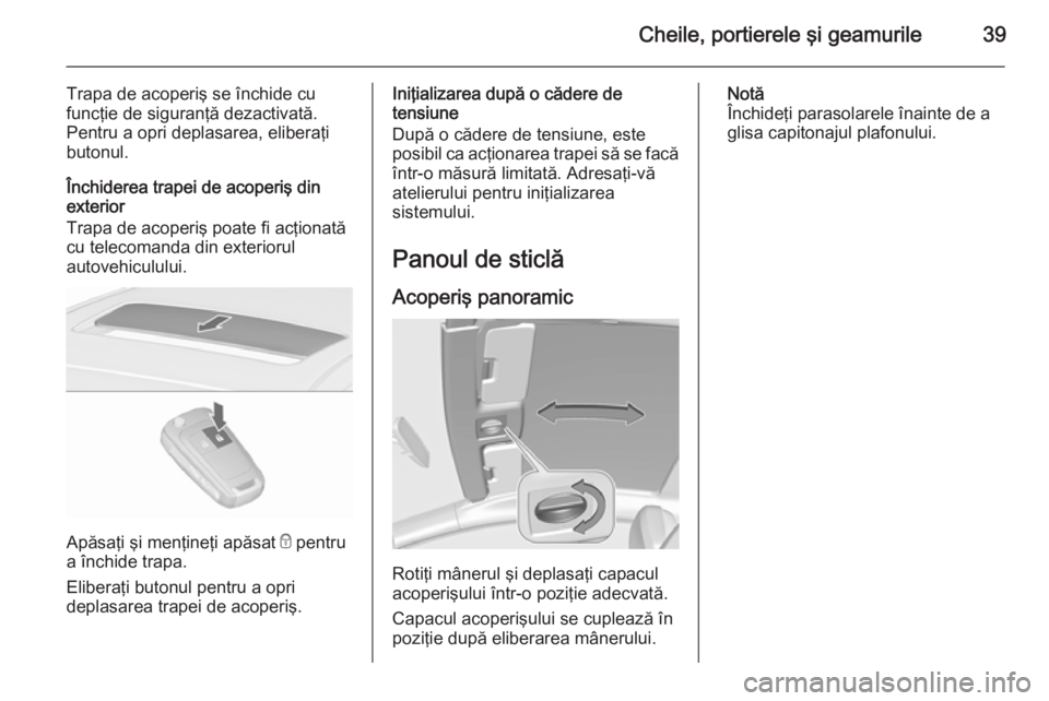 OPEL ASTRA J 2015.75  Manual de utilizare (in Romanian) Cheile, portierele şi geamurile39
Trapa de acoperiş se închide cufuncţie de siguranţă dezactivată.
Pentru a opri deplasarea, eliberaţi
butonul.
Închiderea trapei de acoperiş din exterior
Tra