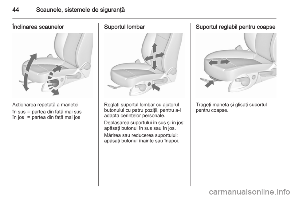 OPEL ASTRA J 2015.75  Manual de utilizare (in Romanian) 44Scaunele, sistemele de siguranţă
Înclinarea scaunelor
Acţionarea repetată a manetei
în sus=partea din faţă mai susîn jos=partea din faţă mai josSuportul lombar
Reglaţi suportul lombar cu