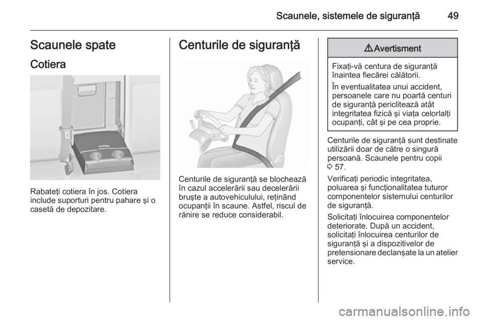 OPEL ASTRA J 2015.75  Manual de utilizare (in Romanian) Scaunele, sistemele de siguranţă49Scaunele spateCotiera
Rabateţi cotiera în jos. Cotiera
include suporturi pentru pahare şi o
casetă de depozitare.
Centurile de siguranţă
Centurile de siguran�
