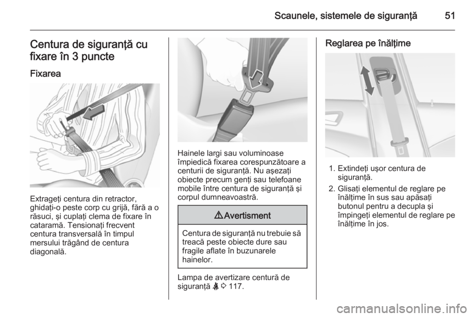 OPEL ASTRA J 2015.75  Manual de utilizare (in Romanian) Scaunele, sistemele de siguranţă51Centura de siguranţă cu
fixare în 3 puncte
Fixarea
Extrageţi centura din retractor,
ghidaţi-o peste corp cu grijă, fără a o răsuci, şi cuplaţi clema de f