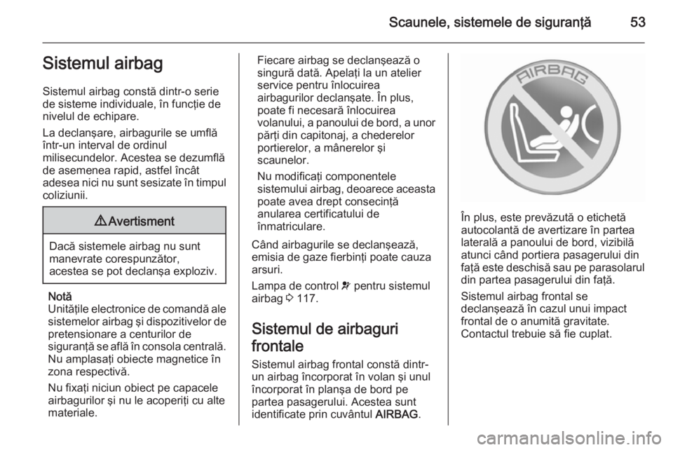 OPEL ASTRA J 2015.75 Manual de utilizare (in Romanian) Scaunele, sistemele de siguranţă53Sistemul airbag
Sistemul airbag constă dintr-o serie
de sisteme individuale, în funcţie de
nivelul de echipare.
La declanşare, airbagurile se umflă
într-un in OPEL ASTRA J 2015.75 Manual de utilizare (in Romanian) Scaunele, sistemele de siguranţă53Sistemul airbag
Sistemul airbag constă dintr-o serie
de sisteme individuale, în funcţie de
nivelul de echipare.
La declanşare, airbagurile se umflă
într-un in