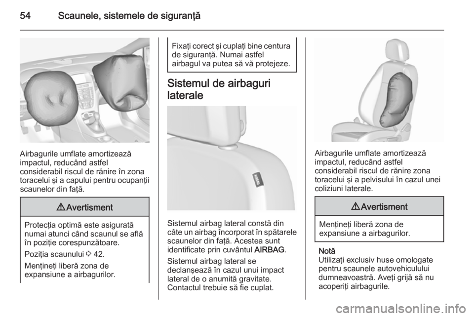 OPEL ASTRA J 2015.75  Manual de utilizare (in Romanian) 54Scaunele, sistemele de siguranţă
Airbagurile umflate amortizează
impactul, reducând astfel
considerabil riscul de rănire în zona
toracelui şi a capului pentru ocupanţii scaunelor din faţă.
