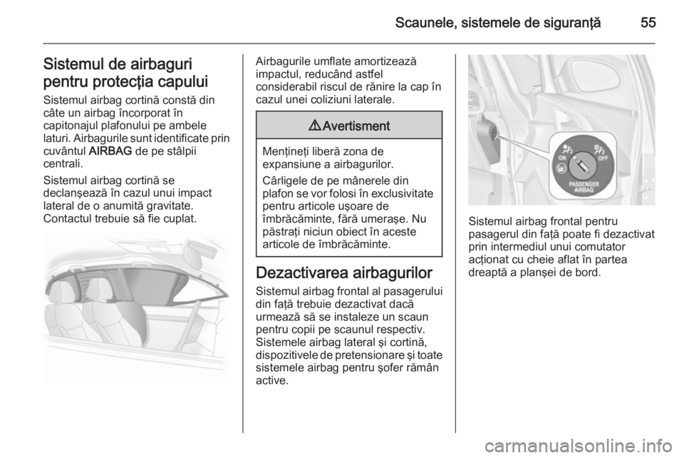 OPEL ASTRA J 2015.75 Manual de utilizare (in Romanian) Scaunele, sistemele de siguranţă55Sistemul de airbaguri
pentru protecţia capului Sistemul airbag cortină constă din
câte un airbag încorporat în
capitonajul plafonului pe ambele
laturi. Airbag OPEL ASTRA J 2015.75 Manual de utilizare (in Romanian) Scaunele, sistemele de siguranţă55Sistemul de airbaguri
pentru protecţia capului Sistemul airbag cortină constă din
câte un airbag încorporat în
capitonajul plafonului pe ambele
laturi. Airbag
