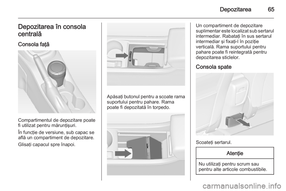 OPEL ASTRA J 2015.75 Manual de utilizare (in Romanian) Depozitarea65Depozitarea în consola
centrală
Consola faţă
Compartimentul de depozitare poate
fi utilizat pentru mărunţişuri.
În funcţie de versiune, sub capac se
află un compartiment de depo OPEL ASTRA J 2015.75 Manual de utilizare (in Romanian) Depozitarea65Depozitarea în consola
centrală
Consola faţă
Compartimentul de depozitare poate
fi utilizat pentru mărunţişuri.
În funcţie de versiune, sub capac se
află un compartiment de depo