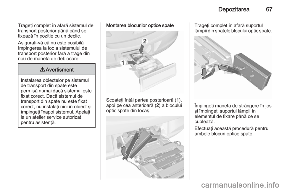 OPEL ASTRA J 2015.75  Manual de utilizare (in Romanian) Depozitarea67
Trageţi complet în afară sistemul de
transport posterior până când se
fixează în poziţie cu un declic.
Asiguraţi-vă că nu este posibilă
împingerea la loc a sistemului de
tr