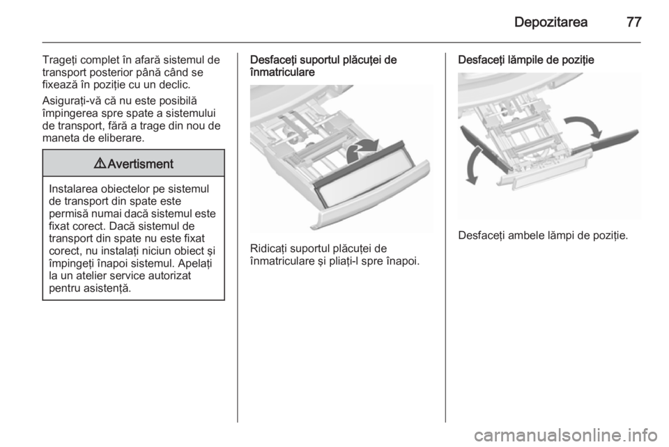 OPEL ASTRA J 2015.75  Manual de utilizare (in Romanian) Depozitarea77
Trageţi complet în afară sistemul de
transport posterior până când se
fixează în poziţie cu un declic.
Asiguraţi-vă că nu este posibilă
împingerea spre spate a sistemului
d