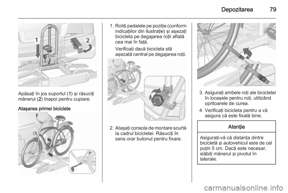 OPEL ASTRA J 2015.75 Manual de utilizare (in Romanian) Depozitarea79
Apăsaţi în jos suportul (1) şi răsuciţi
mânerul ( 2) înapoi pentru cuplare.
Ataşarea primei biciclete
1. Rotiţi pedalele pe poziţie (conform
indicaţiilor din ilustraţie) şi OPEL ASTRA J 2015.75 Manual de utilizare (in Romanian) Depozitarea79
Apăsaţi în jos suportul (1) şi răsuciţi
mânerul ( 2) înapoi pentru cuplare.
Ataşarea primei biciclete
1. Rotiţi pedalele pe poziţie (conform
indicaţiilor din ilustraţie) şi