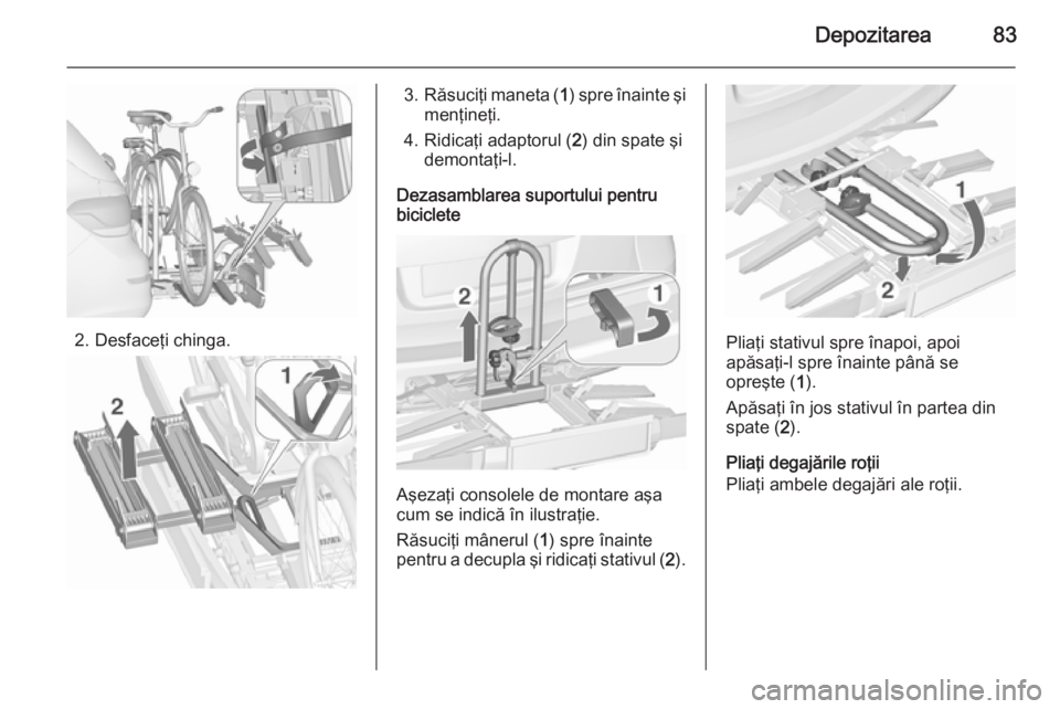 OPEL ASTRA J 2015.75 Manual de utilizare (in Romanian) Depozitarea83
2. Desfaceţi chinga.
3.Răsuciţi maneta ( 1) spre înainte şi
menţineţi.
4. Ridicaţi adaptorul ( 2) din spate şi
demontaţi-l.
Dezasamblarea suportului pentru
biciclete
Aşezaţi OPEL ASTRA J 2015.75 Manual de utilizare (in Romanian) Depozitarea83
2. Desfaceţi chinga.
3.Răsuciţi maneta ( 1) spre înainte şi
menţineţi.
4. Ridicaţi adaptorul ( 2) din spate şi
demontaţi-l.
Dezasamblarea suportului pentru
biciclete
Aşezaţi