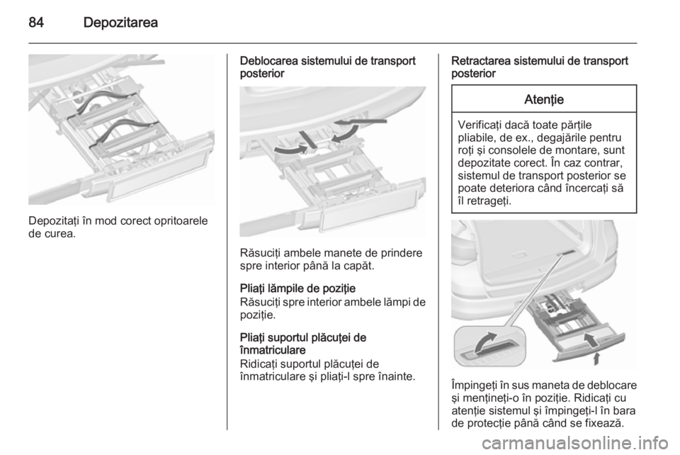 OPEL ASTRA J 2015.75 Manual de utilizare (in Romanian) 84Depozitarea
Depozitaţi în mod corect opritoarele
de curea.
Deblocarea sistemului de transport
posterior
Răsuciţi ambele manete de prindere
spre interior până la capăt.
Pliaţi lămpile de poz OPEL ASTRA J 2015.75 Manual de utilizare (in Romanian) 84Depozitarea
Depozitaţi în mod corect opritoarele
de curea.
Deblocarea sistemului de transport
posterior
Răsuciţi ambele manete de prindere
spre interior până la capăt.
Pliaţi lămpile de poz