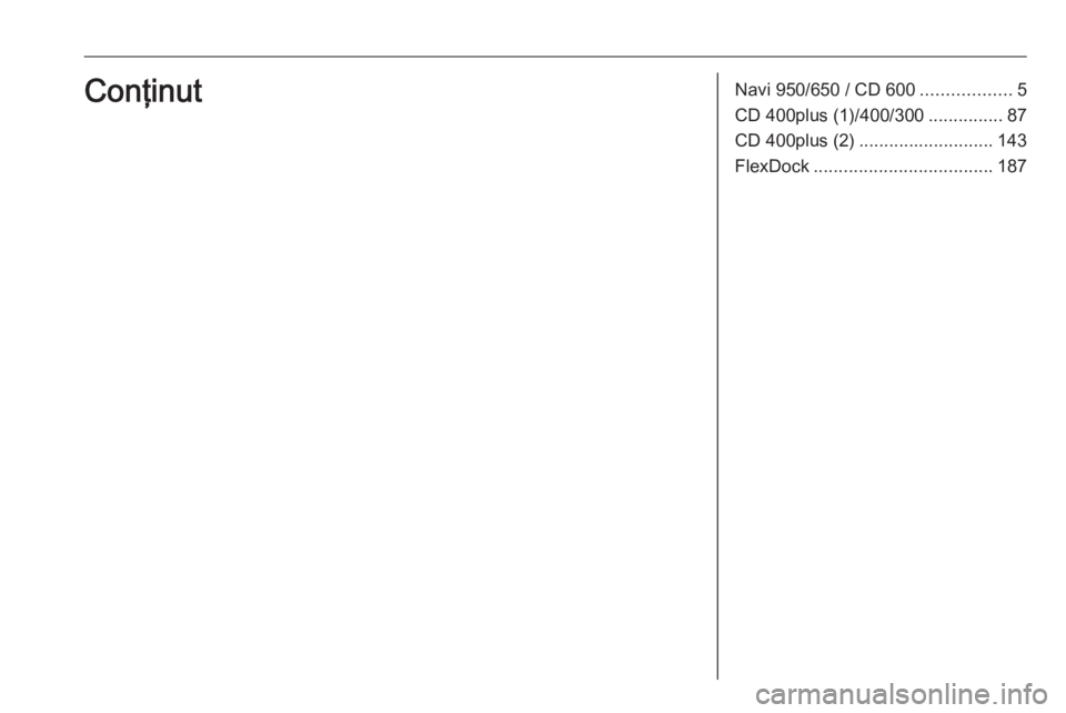 OPEL ASTRA J 2016  Manual pentru sistemul Infotainment (in Romanian) Navi 950/650 / CD 600..................5
CD 400plus (1)/400/300 ...............87
CD 400plus (2) ........................... 143
FlexDock .................................... 187Conţinut 