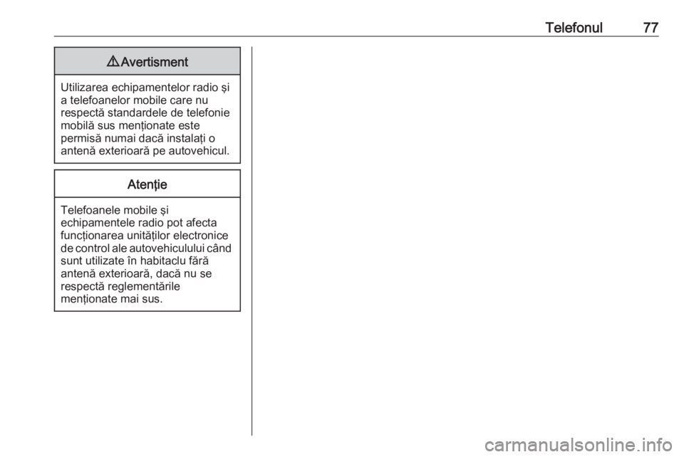 OPEL ASTRA J 2016  Manual pentru sistemul Infotainment (in Romanian) Telefonul779Avertisment
Utilizarea echipamentelor radio şi
a telefoanelor mobile care nu
respectă standardele de telefonie
mobilă sus menţionate este
permisă numai dacă instalaţi o
antenă exte