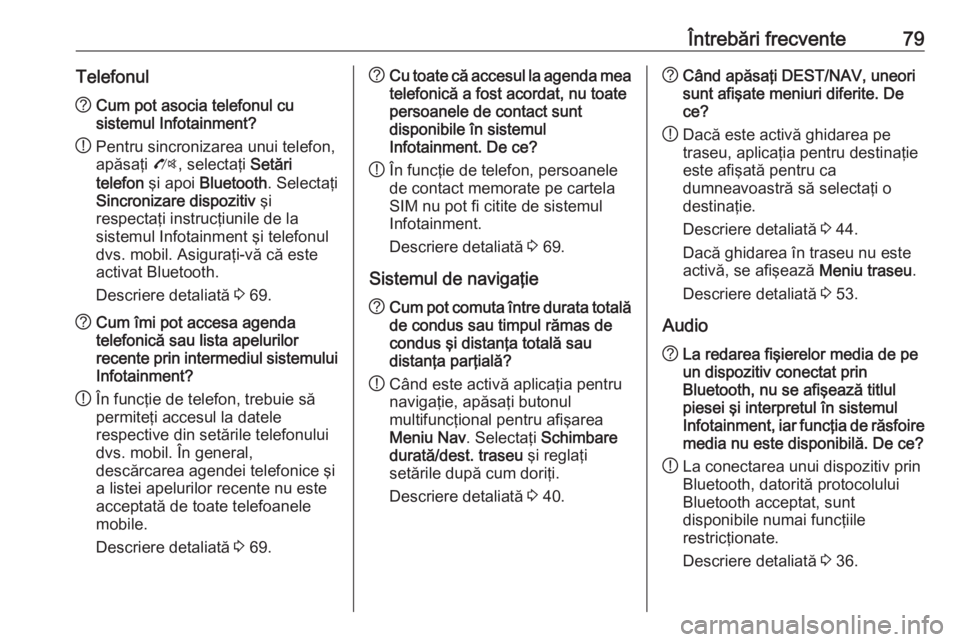 OPEL ASTRA J 2016  Manual pentru sistemul Infotainment (in Romanian) Întrebări frecvente79Telefonul?Cum pot asocia telefonul cu
sistemul Infotainment?
! Pentru sincronizarea unui telefon,
apăsaţi  O, selectaţi  Setări
telefon  şi apoi  Bluetooth . Selectaţi
Sin