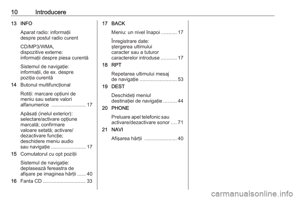 OPEL ASTRA J 2016  Manual pentru sistemul Infotainment (in Romanian) 10Introducere13 INFOAparat radio: informaţii
despre postul radio curent
CD/MP3/WMA,
dispozitive externe:
informaţii despre piesa curentă
Sistemul de navigaţie:
informaţii, de ex. despre
poziţia 
