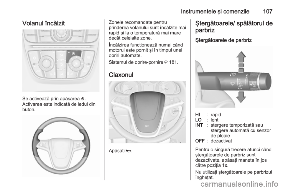 OPEL ASTRA J 2016 Manual de utilizare (in Romanian) Instrumentele şi comenzile107Volanul încălzit
Se activează prin apăsarea *.
Activarea este indicată de ledul din
buton.
Zonele recomandate pentru
prinderea volanului sunt încălzite mai rapid OPEL ASTRA J 2016 Manual de utilizare (in Romanian) Instrumentele şi comenzile107Volanul încălzit
Se activează prin apăsarea *.
Activarea este indicată de ledul din
buton.
Zonele recomandate pentru
prinderea volanului sunt încălzite mai rapid