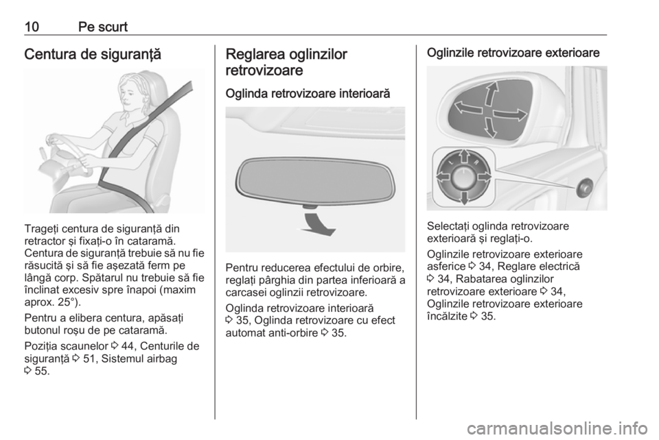 OPEL ASTRA J 2016 Manual de utilizare (in Romanian) 10Pe scurtCentura de siguranţă
Trageţi centura de siguranţă din
retractor şi fixaţi-o în cataramă.
Centura de siguranţă trebuie să nu fie răsucită şi să fie aşezată ferm pe
lângă c OPEL ASTRA J 2016 Manual de utilizare (in Romanian) 10Pe scurtCentura de siguranţă
Trageţi centura de siguranţă din
retractor şi fixaţi-o în cataramă.
Centura de siguranţă trebuie să nu fie răsucită şi să fie aşezată ferm pe
lângă c