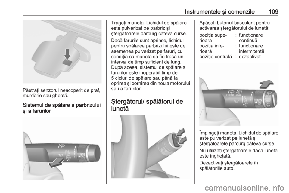 OPEL ASTRA J 2016 Manual de utilizare (in Romanian) Instrumentele şi comenzile109
Păstraţi senzorul neacoperit de praf,
murdărie sau gheaţă.
Sistemul de spălare a parbrizului
şi a farurilor
Trageţi maneta. Lichidul de spălare
este pulverizat OPEL ASTRA J 2016 Manual de utilizare (in Romanian) Instrumentele şi comenzile109
Păstraţi senzorul neacoperit de praf,
murdărie sau gheaţă.
Sistemul de spălare a parbrizului
şi a farurilor
Trageţi maneta. Lichidul de spălare
este pulverizat