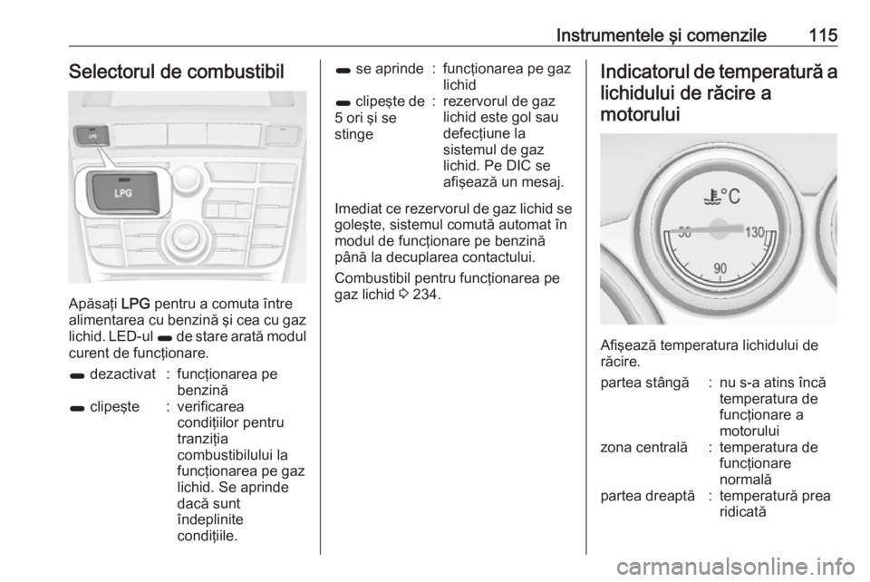 OPEL ASTRA J 2016 Manual de utilizare (in Romanian) Instrumentele şi comenzile115Selectorul de combustibil
Apăsaţi LPG pentru a comuta între
alimentarea cu benzină şi cea cu gaz
lichid. LED-ul 1 de stare arată modul
curent de funcţionare.
1 d OPEL ASTRA J 2016 Manual de utilizare (in Romanian) Instrumentele şi comenzile115Selectorul de combustibil
Apăsaţi LPG pentru a comuta între
alimentarea cu benzină şi cea cu gaz
lichid. LED-ul 1 de stare arată modul
curent de funcţionare.
1 d
