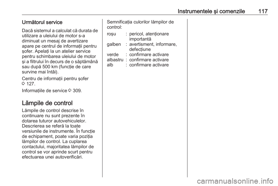 OPEL ASTRA J 2016 Manual de utilizare (in Romanian) Instrumentele şi comenzile117Următorul serviceDacă sistemul a calculat că durata deutilizare a uleiului de motor s-a
diminuat un mesaj de avertizare
apare pe centrul de informaţii pentru
şofer. OPEL ASTRA J 2016 Manual de utilizare (in Romanian) Instrumentele şi comenzile117Următorul serviceDacă sistemul a calculat că durata deutilizare a uleiului de motor s-a
diminuat un mesaj de avertizare
apare pe centrul de informaţii pentru
şofer.
