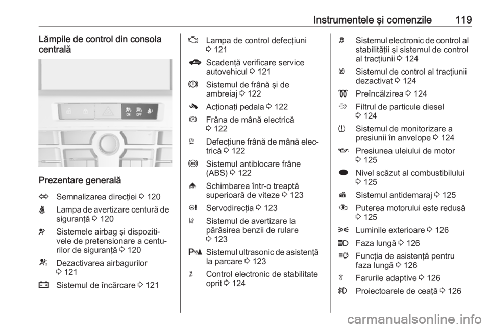 OPEL ASTRA J 2016 Manual de utilizare (in Romanian) Instrumentele şi comenzile119Lămpile de control din consola
centrală
Prezentare generală
OSemnalizarea direcţiei 3 120XLampa de avertizare centură de
siguranţă 3 120vSistemele airbag şi dis OPEL ASTRA J 2016 Manual de utilizare (in Romanian) Instrumentele şi comenzile119Lămpile de control din consola
centrală
Prezentare generală
OSemnalizarea direcţiei 3 120XLampa de avertizare centură de
siguranţă 3 120vSistemele airbag şi dis